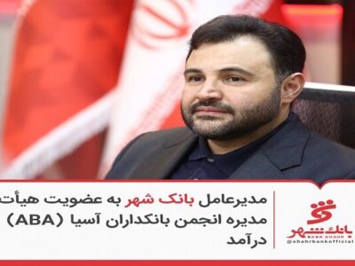 مدیرعامل بانک شهر به عضویت هیئت‌مدیره انجمن بانکداران آسیا (ABA) درآمد
